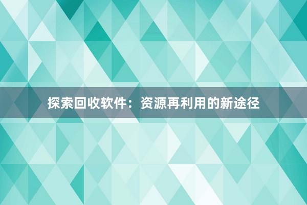 探索回收软件：资源再利用的新途径