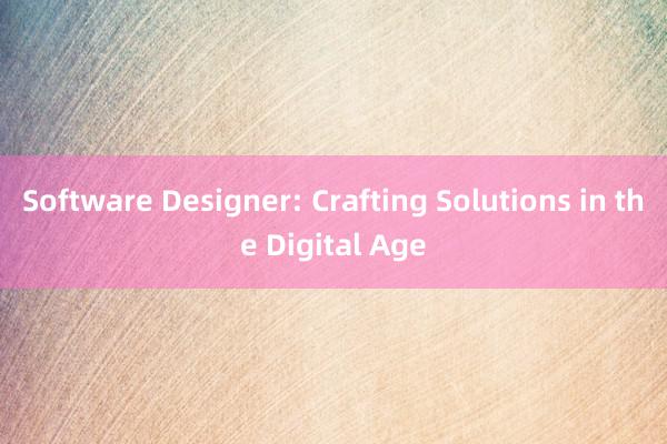 Software Designer: Crafting Solutions in the Digital Age