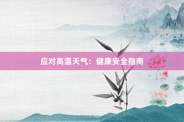 应对高温天气：健康安全指南